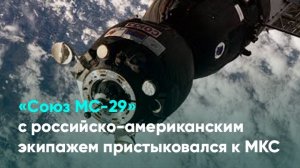«Союз МС-29» с российско-американским экипажем пристыковался к МКС