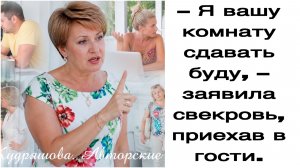 Истории из жизни|Я вашу комнату сдавать буду, – заявила свекровь, приехав в гости.