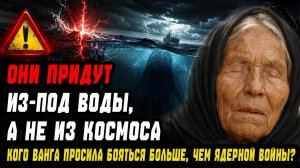 «ОНИ ПРИДУТ ИЗ-ПОД ВОДЫ, А НЕ ИЗ КОСМОСА». Кого Ванга просила бояться больше, чем ядерной войны?