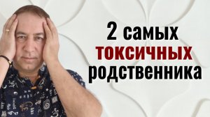 Эти люди сведут вас в могилу! 2 самых токсичных близких человека
