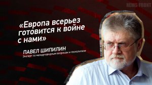 «Европа всерьез готовится к войне с нами» - Павел Шипилин