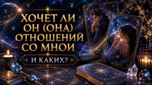 ХОЧЕТ ЛИ ОН (ОНА) СО МНОЙ ОТНОШЕНИЙ И КАКИХ? ТАРО РАСКЛАД