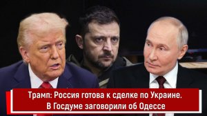Трамп: Россия готова к сделке по Украине. В Госдуме заговорили об Одессе