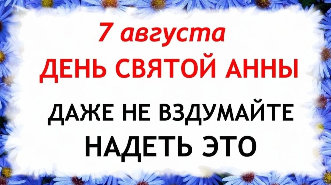 7 августа День Анны Летней. Что нельзя делать сегодня. Народные Традиции и Приметы.