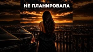 Не планировала - лирика музыка 2026