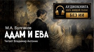 «Адам и Ева». М.А. Булгаков. Аудиокнига. Читает Владимир Антоник.