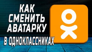 Как сменить аватарку в одноклассниках