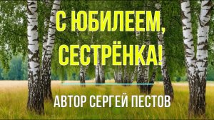 С юбилеем сестрёнка! Автор Сергей Пестов