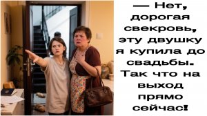Истории из жизни|— нет› дорогая свекровь, эту двушку я купила до свадьбы