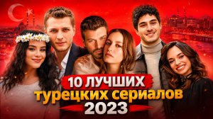 10 ЛУЧШИХ НОВИНКИ 2023 / ТУРЕЦКИХ СЕРИАЛОВ