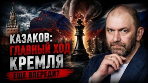 КАЗАКОВ; Главный ход Кремля еще впереди?