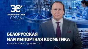 Белорусская vs зарубежная косметика | Импортная косметика опаснее? Экономическая среда