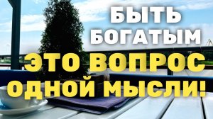 Быть богатым просто! Всё дело лишь в одной мысли!!!