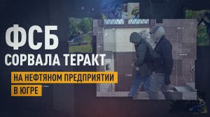 ФСБ предотвратила теракт на нефтяном предприятии в Югре