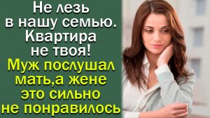 Не лезь в нашу семью. Квартира не твоя!» Муж послушал мать, а жене это сильно не понравилось