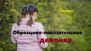 Образцово-показательная девочка.. (рассказ)