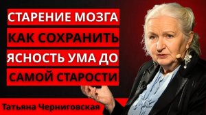 Старение мозга. Как сохранить ясность ума до самой старости. Татьяна Черниговская
