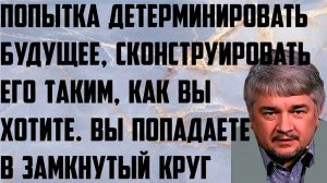 Ищенко: Попытка детерминировать будущее, сконструировать его таким, как вы хотите. Замкнутый круг.