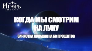 КОГДА МЫ СМОТРИМ НА ЛУНУ ЗАЧИСТКА НОВОЙ ЛОКАЦИИ ЧАСТЬ 2 ГЕНШИН ИМПАКТ | GENSHIN IMPACT