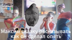 Максим сказку рассказывать как он сделал опять