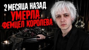 2 МЕСЯЦА НАЗАД УМЕРЛА ФЕМЦЕЛ КОРОЛЕВА И СКОРО Я ТОЖЕ УЙДУ К НЕЙ