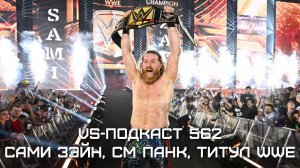 VS-Подкаст 562: СМ Панк, Сами Зэйн и чемпионство WWE