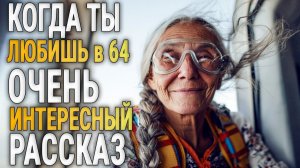 КОГДА ТЫ ЛЮБИШЬ В 64 года | Я плакала читая эту историю | Истории из жизни | Женские истории