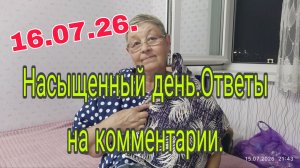 16.07.26.// Насыщенный день // Ответы на комментарии .