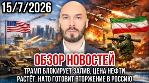 ОБЗОР НОВОСТЕЙ 15/7/2026 ТРАМП БЛОКИРУЕТ ЗАЛИВ, ЦЕНА НЕФТИ РАСТЁТ, НАТО ГОТОВИТ ВТОРЖЕНИЕ В РОССИЮ