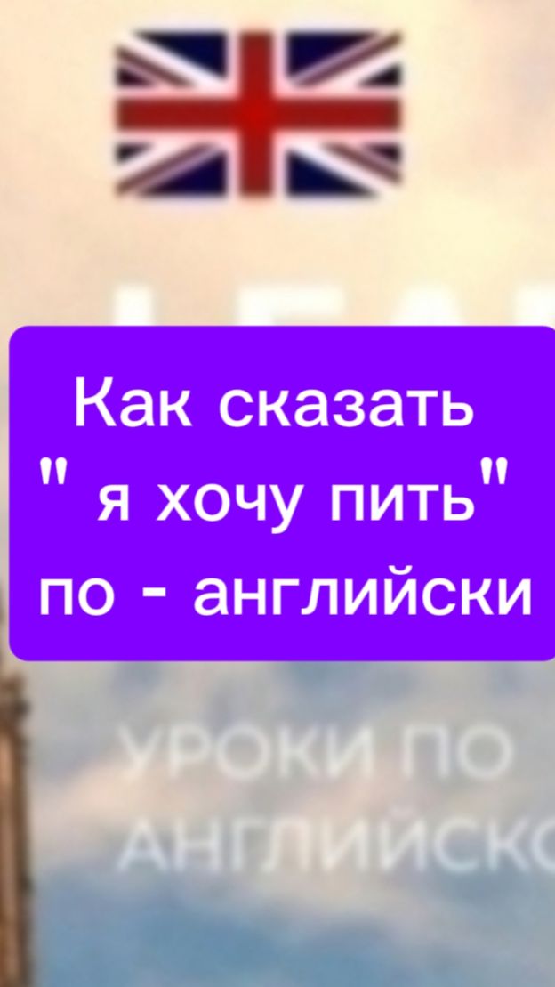 КАК СКАЗАТЬ " Я ХОЧУ ПИТЬ" ПО - АНГЛИЙСКИ