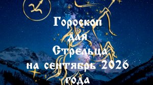 Гороскоп для Стрельца на сентябрь 2026 года