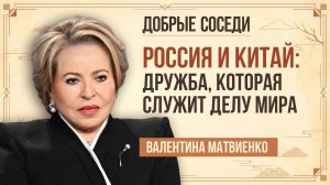 Валентина Матвиенко. Как сотрудничество России и Китая делает мир более устойчивым
