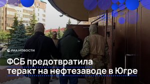 ФСБ предотвратила теракт на нефтезаводе в Югре