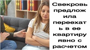 Истории из жизни|Свекровь предложила переехать в ее квартиру явно с расчетом!