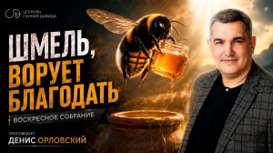 «ШМЕЛЬ, ВОРУЕТ БЛАГОДАТЬ» Воскресное слово от пастора Дениса Орловского - от 12.07.2026