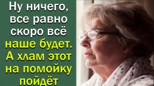 Ну ничего, все равно скоро все наше будет. А хлам этот на помойку пойдет..Истории из жизни