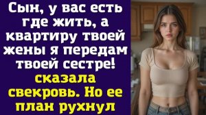 Сын, у вас есть где жить, а квартиру твоей жены я передам твоей сестре! – сказала свекровь