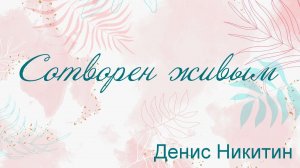 Сотворен живым Денис Никитин