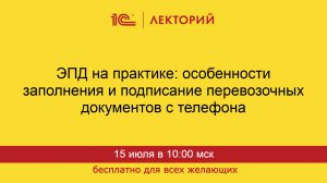1С:Лекторий. 15.07.2026. ЭПД на практике: особенности заполнения и подписание ЭПД с телефона