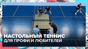 Настольный теннис на равных: как любители сыграли с профи | Спортивная редакция — Москва 24