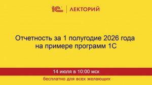 1С:Лекторий. 14.07.2026. Отчетность за 1 полугодие 2026 года на примере программ 1С