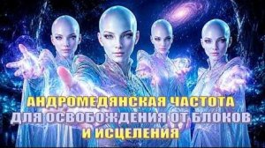 Андромедянская Частота для Освобождения от Блоков и Исцеления ✨ ВАША ДУША ЭТОГО ЖДАЛА