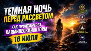Темная ночь перед рассветом. Как пройти кармический шторм 16 июля.