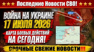 СВО на Украине - Сводка СВО на 17 Июля и Карта боевых действий сегодня 17.07.2026