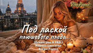 Под лаской плюшевого пледа… (Dream-pop & R&B) Марина Цветаева & Vibe Poems
