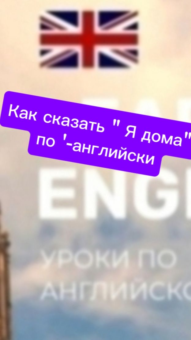Как сказать " Я дома" по - английски