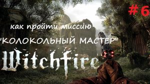 Witchfire (Вичфаер) #6 как пройти миссию «КОЛОКОЛЬНЫЙ МАСТЕР» в «ТОПИ»