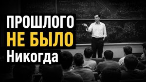 Прошлого не существует.