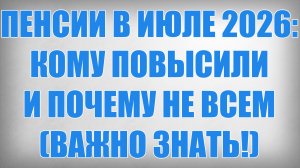 ПЕНСИИ В ИЮЛЕ 2026 КОМУ ПОВЫСИЛИ И ПОЧЕМУ НЕ ВСЕМ (ВАЖНО ЗНАТЬ!)