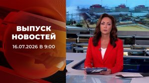 Выпуск новостей в 09:00 от 16.07.2026